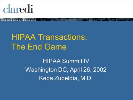 HIPAA Transactions: The End Game HIPAA Summit IV Washington DC, April 26, 2002 Kepa Zubeldia, M.D.