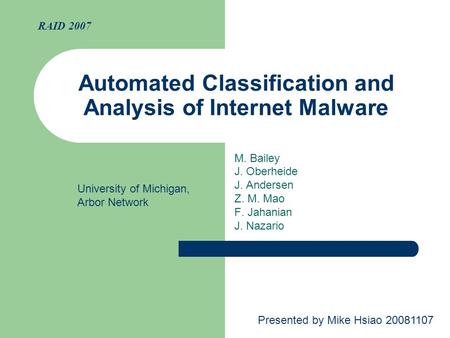 Automated Classification and Analysis of Internet Malware M. Bailey J. Oberheide J. Andersen Z. M. Mao F. Jahanian J. Nazario RAID 2007 Presented by Mike.