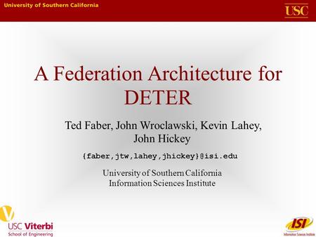 A Federation Architecture for DETER Ted Faber, John Wroclawski, Kevin Lahey, John Hickey University of Southern California Information Sciences Institute.