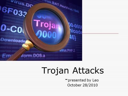 Trojan Attacks - presented by Leo October 28/2010.