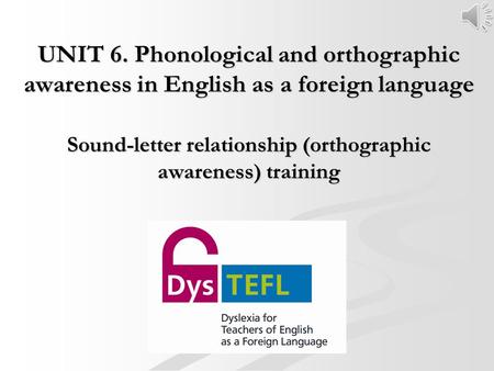 UNIT 6. Phonological and orthographic awareness in English as a foreign language Sound-letter relationship (orthographic awareness) training.