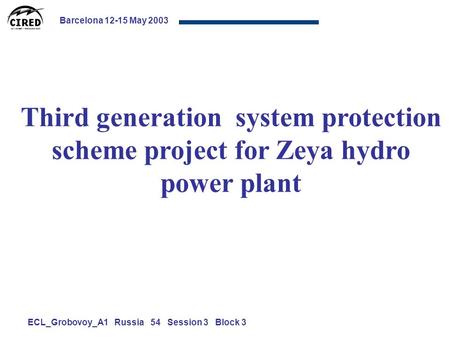 Barcelona 12-15 May 2003 ECL_Grobovoy_A1 Russia 54 Session 3 Block 3 Third generation system protection scheme project for Zeya hydro power plant.