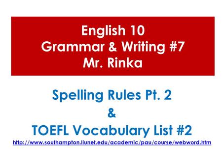 English 10 Grammar & Writing #7 Mr. Rinka Spelling Rules Pt. 2 & TOEFL Vocabulary List #2