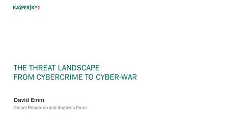 THE THREAT LANDSCAPE FROM CYBERCRIME TO CYBER-WAR David Emm Global Research and Analysis Team.