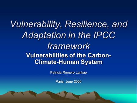 Vulnerability, Resilience, and Adaptation in the IPCC framework Vulnerabilities of the Carbon- Climate-Human System Patricia Romero Lankao Paris, June.