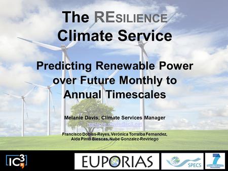 Climate Forecasting Unit The RE SILIENCE Climate Service Predicting Renewable Power over Future Monthly to Annual Timescales Melanie Davis, Climate Services.