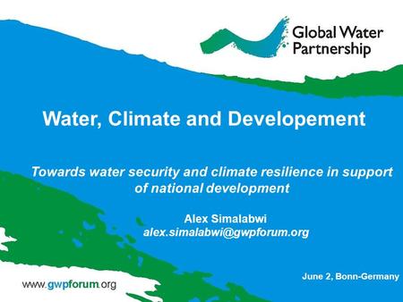 Towards water security and climate resilience in support of national development Water, Climate and Developement June 2, Bonn-Germany Alex Simalabwi