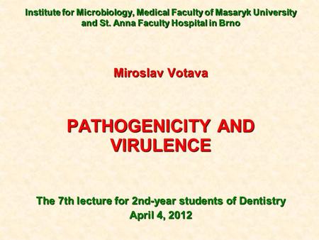 Institute for Microbiology, Medical Faculty of Masaryk University and St. Anna Faculty Hospital in Brno Miroslav Votava PATHOGENICITY AND VIRULENCE The.