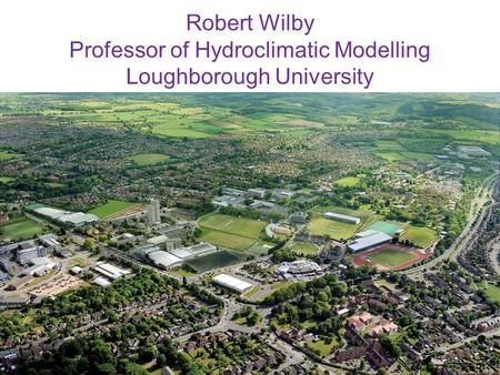 Robert Wilby Professor of Hydroclimatic Modelling Loughborough University Ethics Working Group Burleigh Court, Loughborough University, 12-13 June 2014.