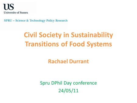 Civil Society in Sustainability Transitions of Food Systems Rachael Durrant Spru DPhil Day conference 24/05/11.