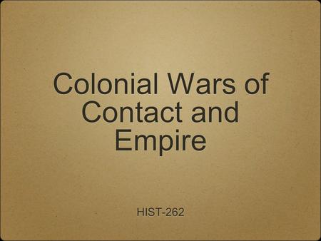 Colonial Wars of Contact and Empire HIST-262. Some Important Terms War War Aims Strategy Tactics Logistics.