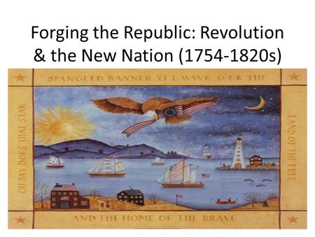 Forging the Republic: Revolution & the New Nation (1754-1820s)