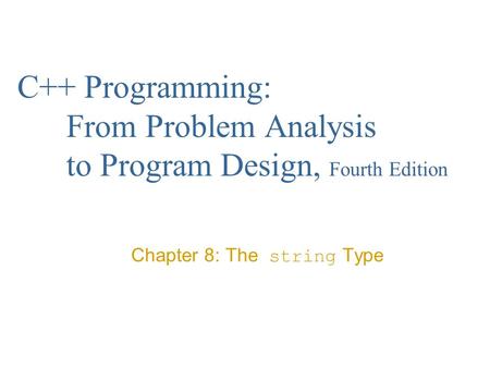 C++ Programming: From Problem Analysis to Program Design, Fourth Edition Chapter 8: The string Type.