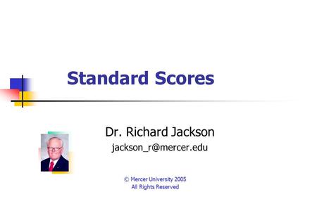 Standard Scores Dr. Richard Jackson © Mercer University 2005 All Rights Reserved.