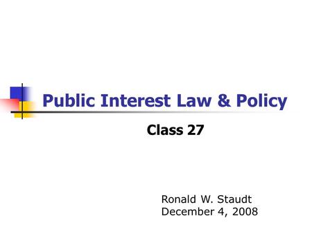 Public Interest Law & Policy Class 27 Ronald W. Staudt December 4, 2008.