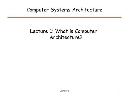 Lecture 1 1 Computer Systems Architecture Lecture 1: What is Computer Architecture?