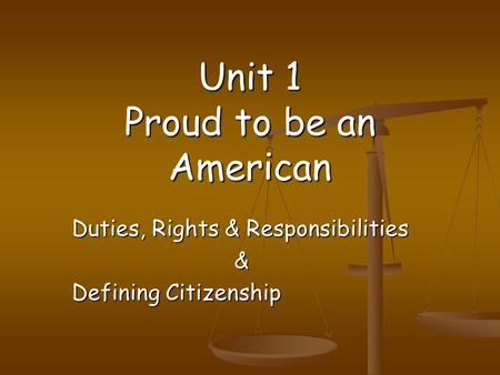 Unit 1 Proud to be an American Duties, Rights & Responsibilities & Defining Citizenship.