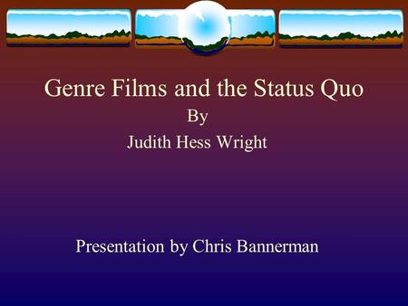 Genre Films and the Status Quo By Judith Hess Wright Presentation by Chris Bannerman.