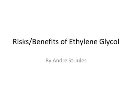 Risks/Benefits of Ethylene Glycol By Andre St-Jules.