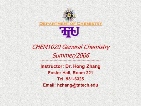 Department of Chemistry CHEM1020 General Chemistry Summer/2006 *********************************************** Instructor: Dr. Hong Zhang Foster Hall,