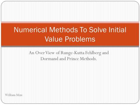 An Over View of Runge-Kutta Fehlberg and Dormand and Prince Methods. Numerical Methods To Solve Initial Value Problems William Mize.