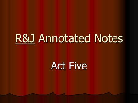 R&J Annotated Notes Act Five. Scene One Soliloquy Lines 1-9 Foreshadowing: R has dream in which he is dead, but J finds him, kisses him, and brings him.