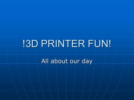 !3D PRINTER FUN! All about our day. The 3D Printer The 3D Printer The 3d printer would cost £1400 to buy it permanently. But unfortunately we have only.