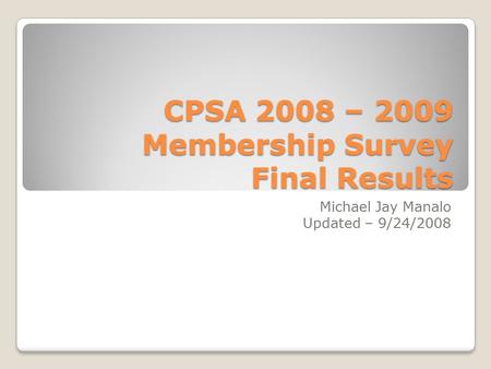 CPSA 2008 – 2009 Membership Survey Final Results Michael Jay Manalo Updated – 9/24/2008.