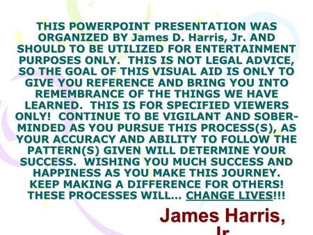 THIS POWERPOINT PRESENTATION WAS ORGANIZED BY James D. Harris, Jr. AND SHOULD TO BE UTILIZED FOR ENTERTAINMENT PURPOSES ONLY. THIS IS NOT LEGAL ADVICE,