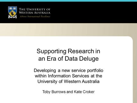 Supporting Research in an Era of Data Deluge Developing a new service portfolio within Information Services at the University of Western Australia Toby.