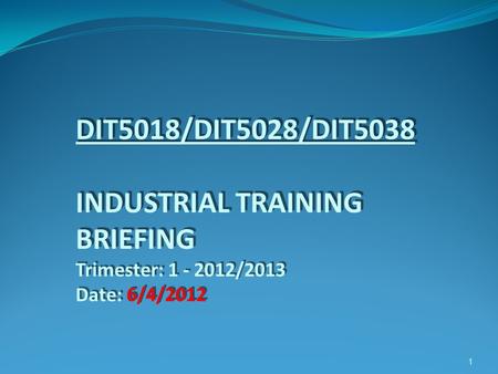 DIT5018/DIT5028/DIT5038 INDUSTRIAL TRAINING BRIEFING Trimester: 1 - 2012/2013 Date: 6/4/2012 1.