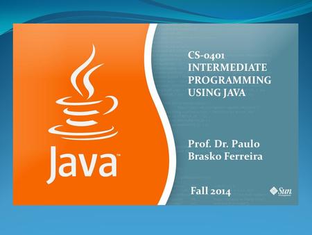 CS-0401 INTERMEDIATE PROGRAMMING USING JAVA Prof. Dr. Paulo Brasko Ferreira Fall 2014.