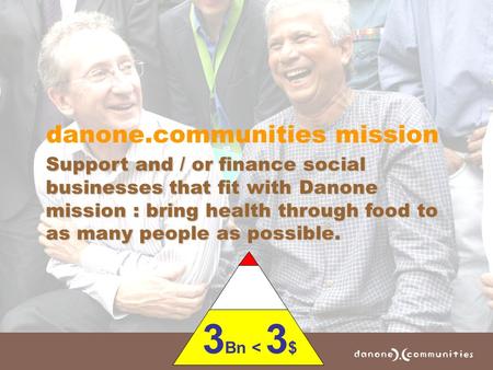 Danone.communities mission Support and / or finance social businesses that fit with Danone mission : bring health through food to as many people as possible.