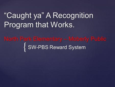 { “Caught ya” A Recognition Program that Works. North Park Elementary – Moberly Public SW-PBS Reward System.