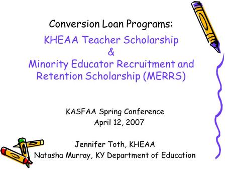 Conversion Loan Programs: KHEAA Teacher Scholarship & Minority Educator Recruitment and Retention Scholarship (MERRS) KASFAA Spring Conference April 12,