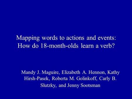 Mapping words to actions and events: How do 18-month-olds learn a verb? Mandy J. Maguire, Elizabeth A. Hennon, Kathy Hirsh-Pasek, Roberta M. Golinkoff,