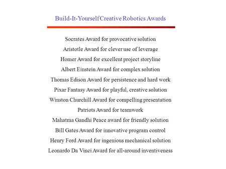 Build-It-Yourself Creative Robotics Awards Socrates Award for provocative solution Aristotle Award for clever use of leverage Homer Award for excellent.