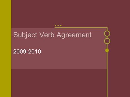 Subject Verb Agreement 2009-2010 I Agree! The subject and verb in a sentence must agree in number. Both must be singular or both must be plural Notice.