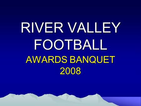 RIVER VALLEY FOOTBALL AWARDS BANQUET 2008. THANK YOU! Coaches and Wives: –John and Lisa Klingel –Doug and Jill Green –Tim and Jen Chiles –Dan and Jane.