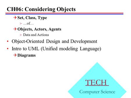 CH06: Considering Objects TECH Computer Science  Set, Class, Type  …of…  Objects, Actors, Agents  Data and Actions Object-Oriented Design and Development.