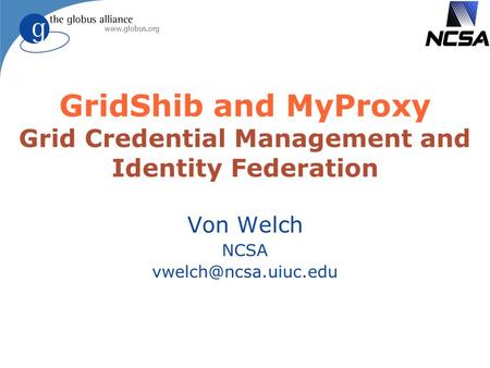 GridShib and MyProxy Grid Credential Management and Identity Federation Von Welch NCSA