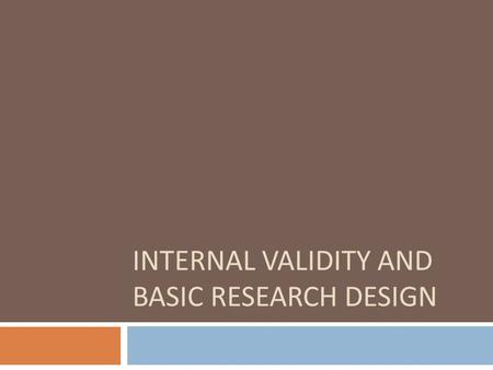 INTERNAL VALIDITY AND BASIC RESEARCH DESIGN. Internal Validity  the approximate truth about inferences regarding cause-effect or causal relationships.