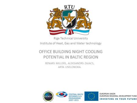 Riga Technical University Institute of Heat, Gas and Water technology OFFICE BUILDING NIGHT COOLING POTENTIAL IN BALTIC REGION RENARS MILLERS, ALEKSANDRS.