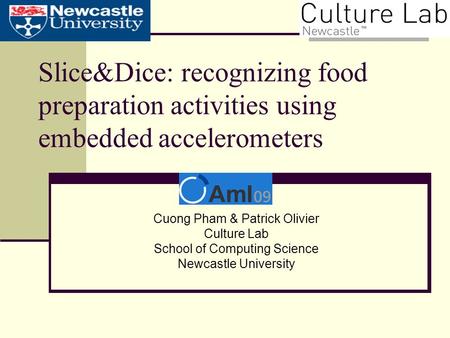 Slice&Dice: recognizing food preparation activities using embedded accelerometers Cuong Pham & Patrick Olivier Culture Lab School of Computing Science.