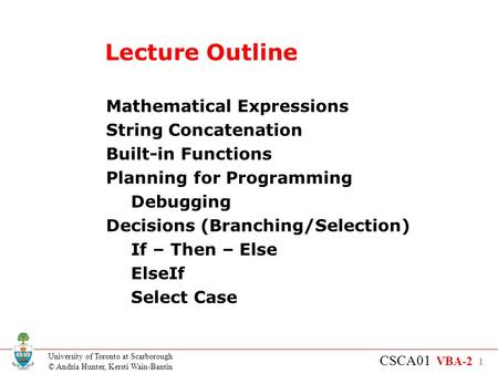 University of Toronto at Scarborough © Andria Hunter, Kersti Wain-Bantin CSCA01 VBA-2 1 Lecture Outline Mathematical Expressions String Concatenation Built-in.