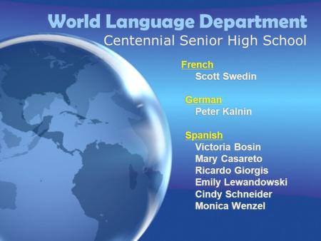 World Language Department Centennial Senior High School French Scott Swedin German Peter Kalnin Spanish Victoria Bosin Mary Casareto Ricardo Giorgis Emily.