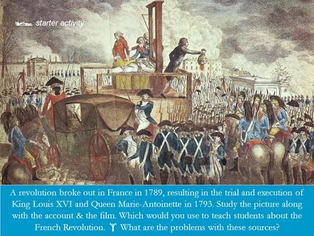  starter activity Describe the picture or source here. A revolution broke out in France in 1789, resulting in the trial and execution of King Louis XVI.