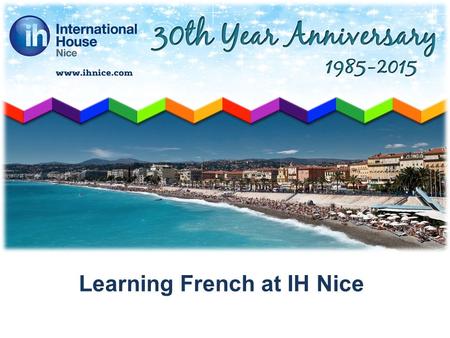 Learning French at IH Nice. Pourquoi choisir International House Nice? 1.Excellent premises and location 2.Quality teaching: experienced French.