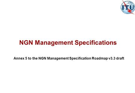 NGN Management Specifications Annex 5 to the NGN Management Specification Roadmap v3.3 draft.