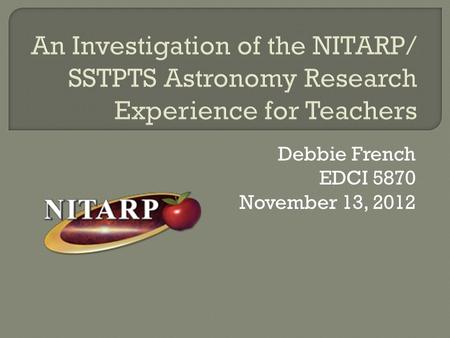 Debbie French EDCI 5870 November 13, 2012.  NITARP has never been evaluated.  Other research experiences for teachers (RETs) in astronomy as well as.